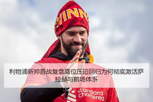 利物浦新帅首战复盘高位压迫回归为何彻底激活萨拉赫与前场体系